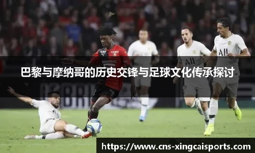 巴黎与摩纳哥的历史交锋与足球文化传承探讨